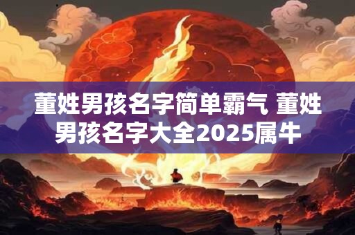 董姓男孩名字简单霸气 董姓男孩名字大全2025属牛