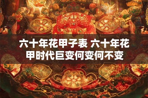 六十年花甲子表 六十年花甲时代巨变何变何不变