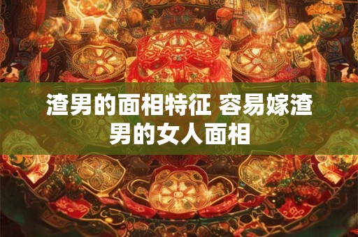 渣男的面相特征 容易嫁渣男的女人面相
