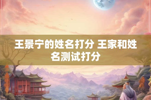 王景宁的姓名打分 王家和姓名测试打分