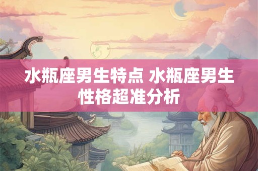水瓶座男生特点 水瓶座男生性格超准分析