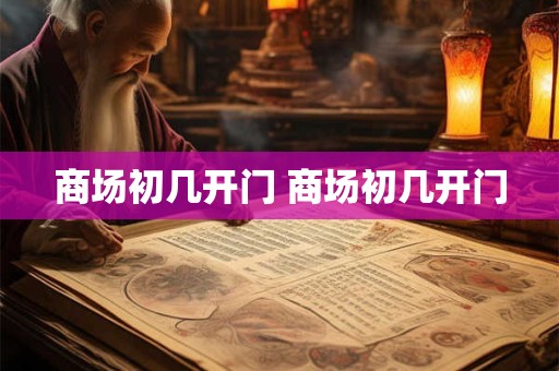 商场初几开门 商场初几开门
