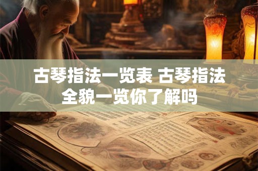 古琴指法一览表 古琴指法全貌一览你了解吗