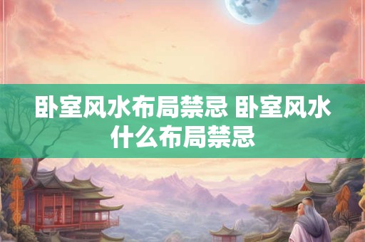 卧室风水布局禁忌 卧室风水什么布局禁忌