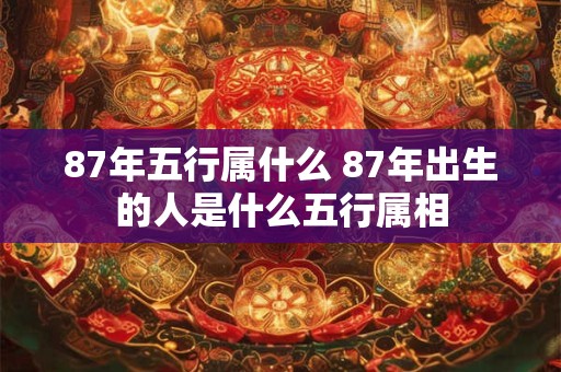 87年五行属什么 87年出生的人是什么五行属相