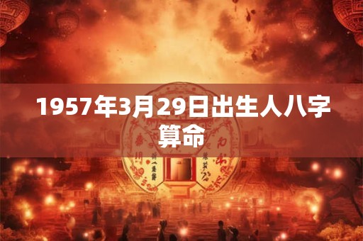 1957年3月29日出生人八字算命