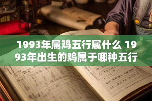 1993年属鸡五行属什么 1993年出生的鸡属于哪种五行