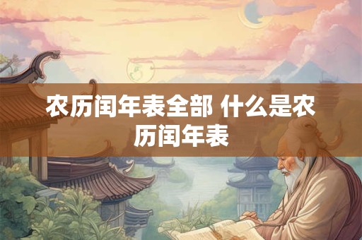 农历闰年表全部 什么是农历闰年表