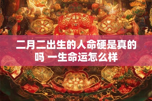 二月二出生的人命硬是真的吗 一生命运怎么样