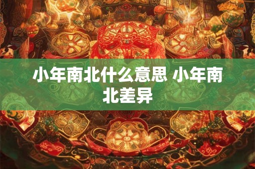 小年南北什么意思 小年南北差异