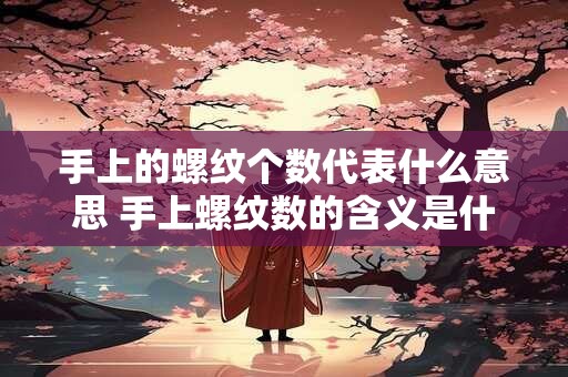 手上的螺纹个数代表什么意思 手上螺纹数的含义是什么