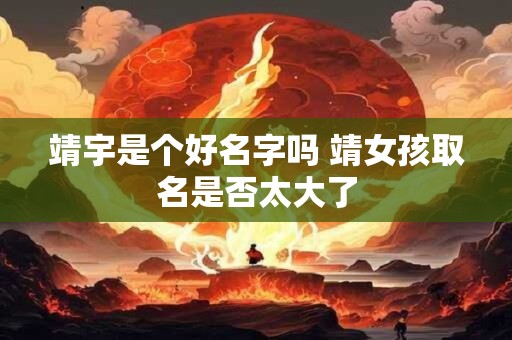 靖宇是个好名字吗 靖女孩取名是否太大了