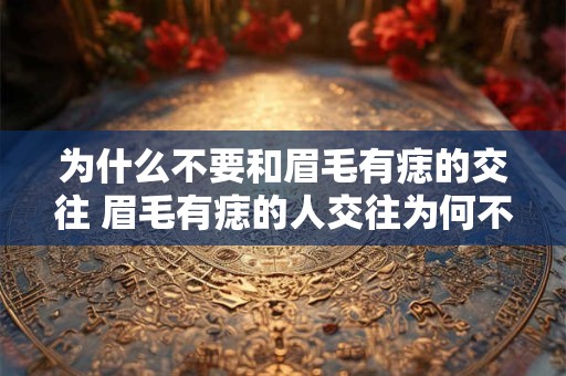 为什么不要和眉毛有痣的交往 眉毛有痣的人交往为何不建议