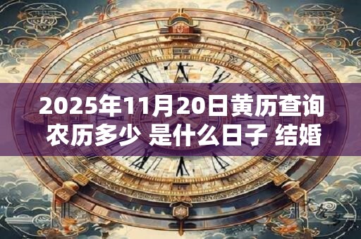 2025年11月20日黄历查询 农历多少 是什么日子 结婚吉时