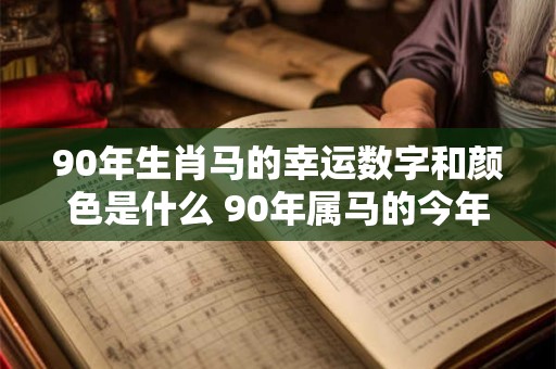 90年生肖马的幸运数字和颜色是什么 90年属马的今年运势好吗
