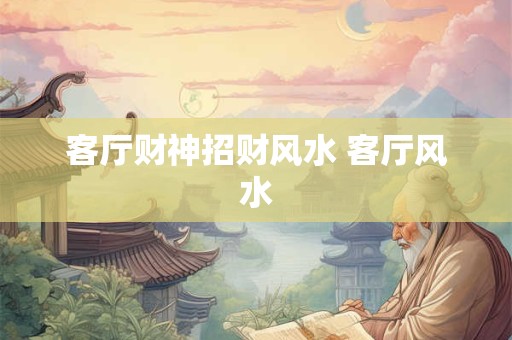 客厅财神招财风水 客厅风水