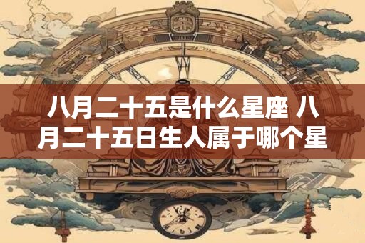 八月二十五是什么星座 八月二十五日生人属于哪个星座