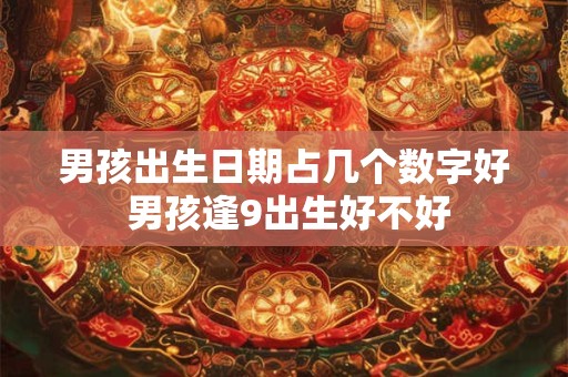 男孩出生日期占几个数字好 男孩逢9出生好不好