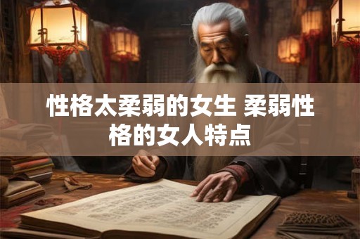 性格太柔弱的女生 柔弱性格的女人特点