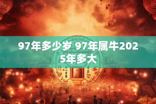 97年多少岁 97年属牛2025年多大