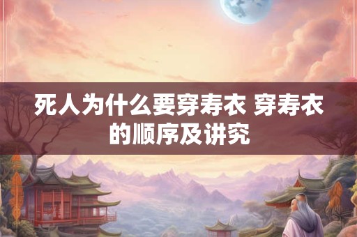 死人为什么要穿寿衣 穿寿衣的顺序及讲究
