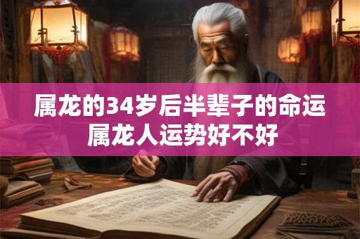 属龙的34岁后半辈子的命运 属龙人运势好不好