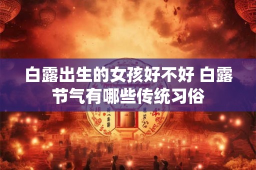 白露出生的女孩好不好 白露节气有哪些传统习俗