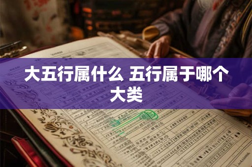 大五行属什么 五行属于哪个大类