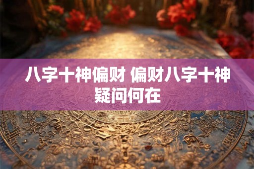 八字十神偏财 偏财八字十神疑问何在