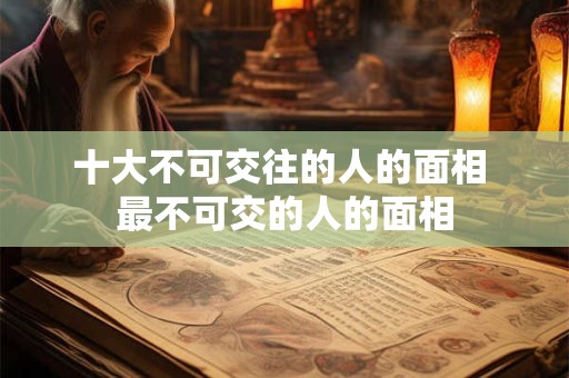 十大不可交往的人的面相 最不可交的人的面相
