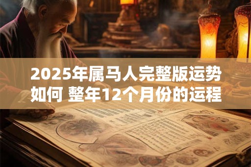 2025年属马人完整版运势如何 整年12个月份的运程详解分析