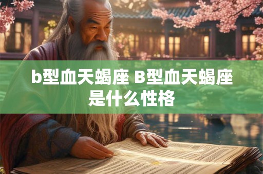 b型血天蝎座 B型血天蝎座是什么性格