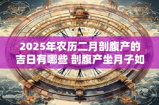 2025年农历二月剖腹产的吉日有哪些 剖腹产坐月子如何变瘦