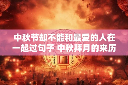 中秋节却不能和最爱的人在一起过句子 中秋拜月的来历是什么