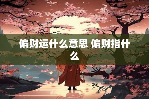 偏财运什么意思 偏财指什么