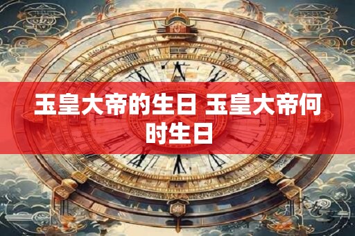 玉皇大帝的生日 玉皇大帝何时生日