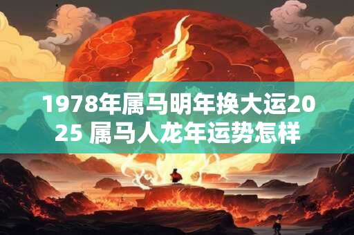 1978年属马明年换大运2025 属马人龙年运势怎样