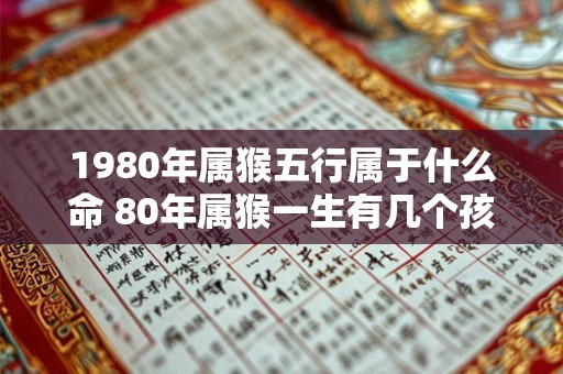 1980年属猴五行属于什么命 80年属猴一生有几个孩子
