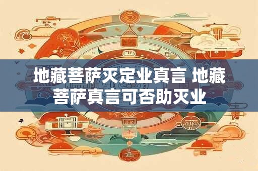 地藏菩萨灭定业真言 地藏菩萨真言可否助灭业