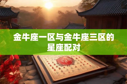 金牛座一区与金牛座三区的星座配对