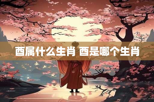 酉属什么生肖 酉是哪个生肖