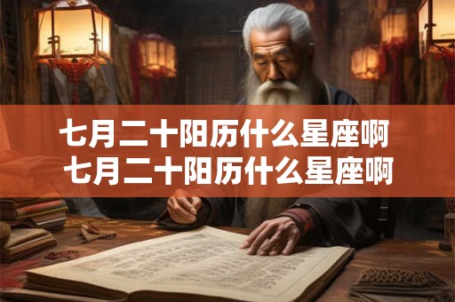 七月二十阳历什么星座啊 七月二十阳历什么星座啊