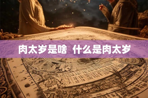 肉太岁是啥  什么是肉太岁
