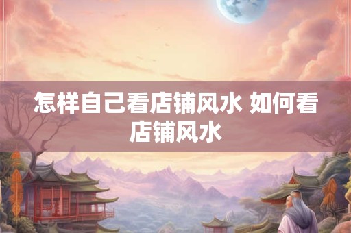 怎样自己看店铺风水 如何看店铺风水