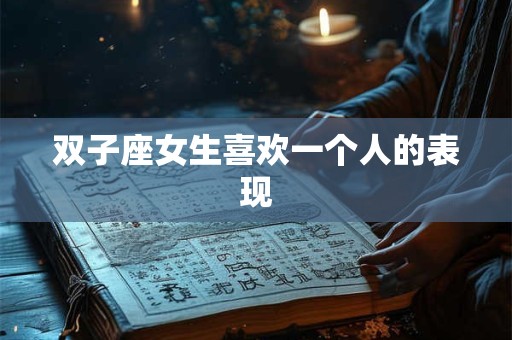 双子座女生喜欢一个人的表现