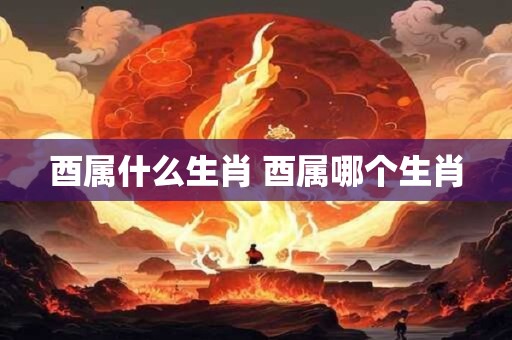 酉属什么生肖 酉属哪个生肖