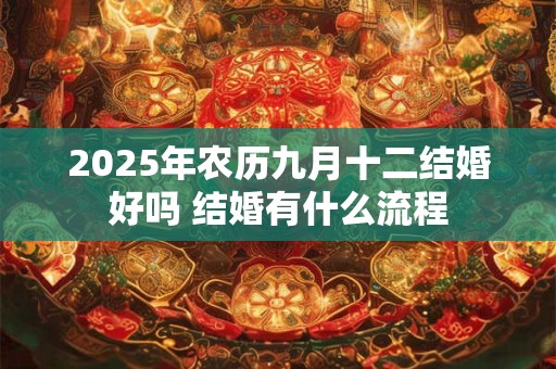 2025年农历九月十二结婚好吗 结婚有什么流程