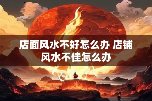 店面风水不好怎么办 店铺风水不佳怎么办
