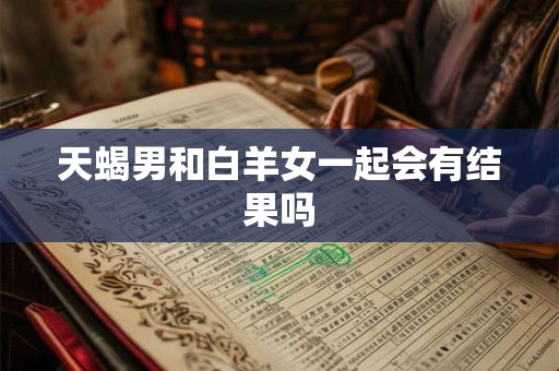 天蝎男和白羊女一起会有结果吗