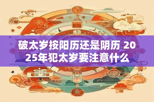 破太岁按阳历还是阴历 2026年犯太岁要注意什么